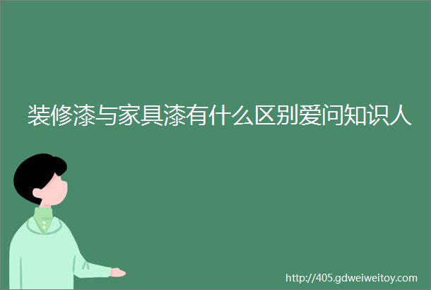 装修漆与家具漆有什么区别爱问知识人